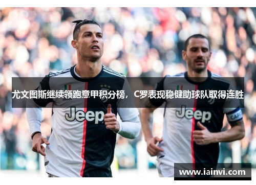尤文图斯继续领跑意甲积分榜，C罗表现稳健助球队取得连胜