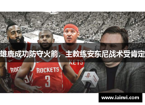 雄鹿成功防守火箭，主教练安东尼战术受肯定