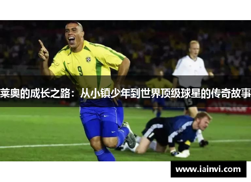 莱奥的成长之路：从小镇少年到世界顶级球星的传奇故事