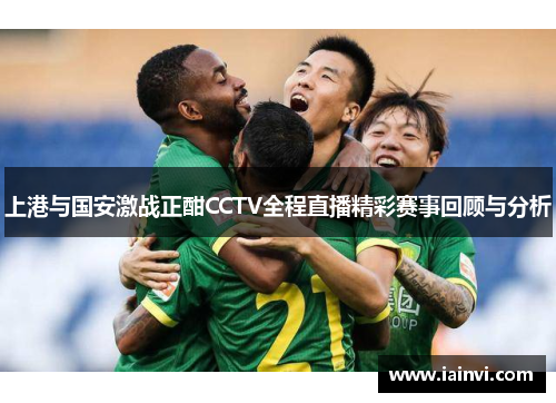 上港与国安激战正酣CCTV全程直播精彩赛事回顾与分析