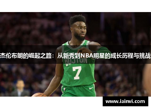 杰伦布朗的崛起之路：从新秀到NBA明星的成长历程与挑战