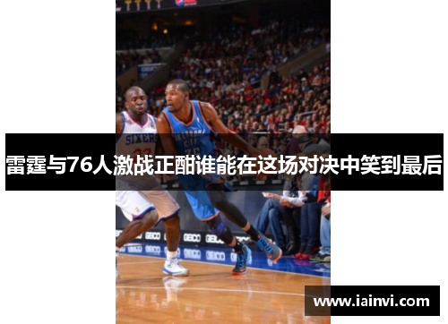 雷霆与76人激战正酣谁能在这场对决中笑到最后