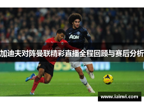 加迪夫对阵曼联精彩直播全程回顾与赛后分析