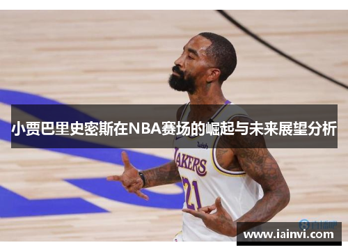 小贾巴里史密斯在NBA赛场的崛起与未来展望分析