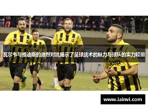 瓦尔韦与维迪斯的激烈对抗揭示了足球战术的魅力与球队的实力较量