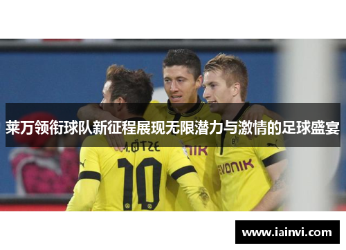 莱万领衔球队新征程展现无限潜力与激情的足球盛宴