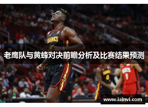 老鹰队与黄蜂对决前瞻分析及比赛结果预测