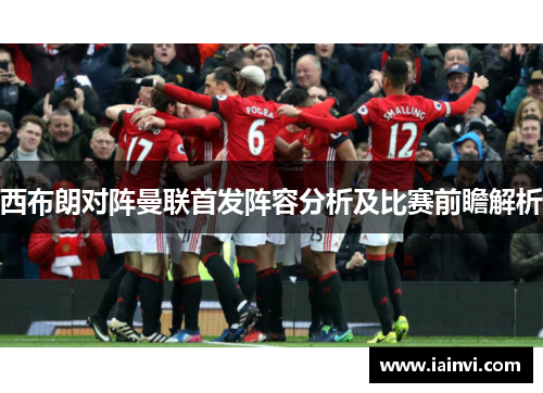 西布朗对阵曼联首发阵容分析及比赛前瞻解析