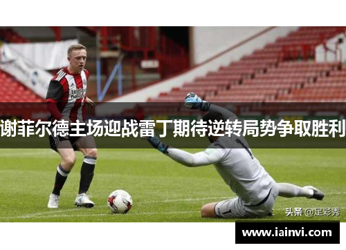 谢菲尔德主场迎战雷丁期待逆转局势争取胜利