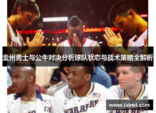 金州勇士与公牛对决分析球队状态与战术策略全解析