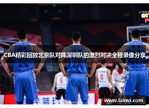 CBA精彩回放北京队对阵深圳队的激烈对决全程录像分享