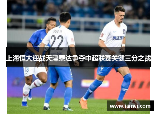 上海恒大迎战天津泰达争夺中超联赛关键三分之战