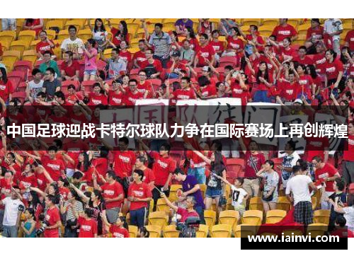 中国足球迎战卡特尔球队力争在国际赛场上再创辉煌