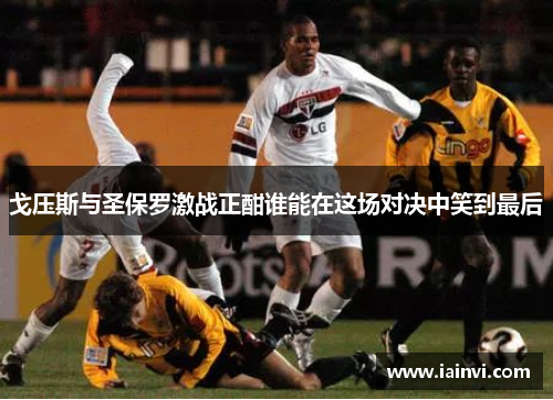 戈压斯与圣保罗激战正酣谁能在这场对决中笑到最后